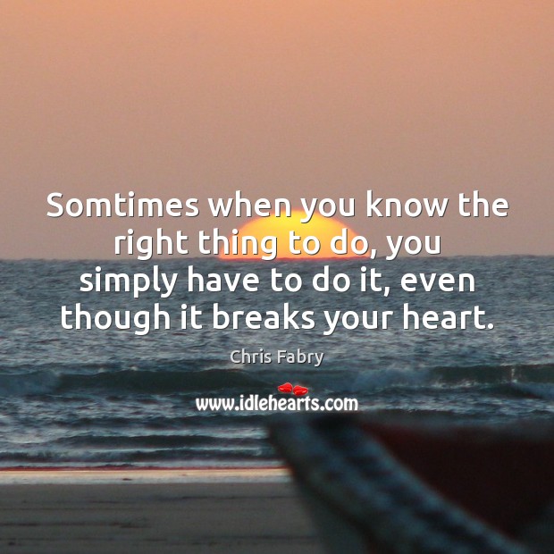 Somtimes when you know the right thing to do, you simply have Chris Fabry Picture Quote
