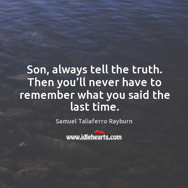 Son, always tell the truth. Then you’ll never have to remember what you said the last time. Samuel Taliaferro Rayburn Picture Quote