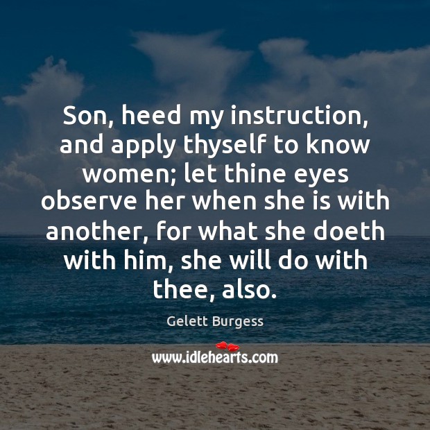 Son, heed my instruction, and apply thyself to know women; let thine 