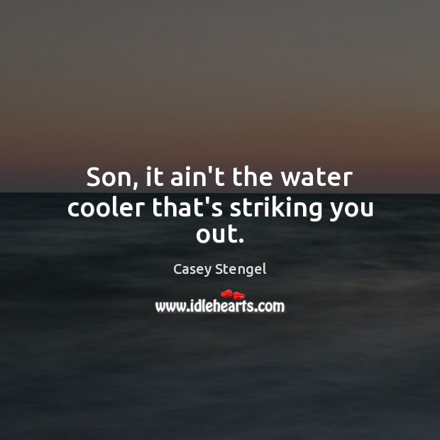 Son, it ain’t the water cooler that’s striking you out. Casey Stengel Picture Quote