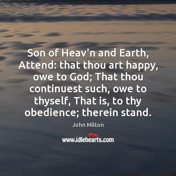 Son of Heav’n and Earth, Attend: that thou art happy, owe to Image