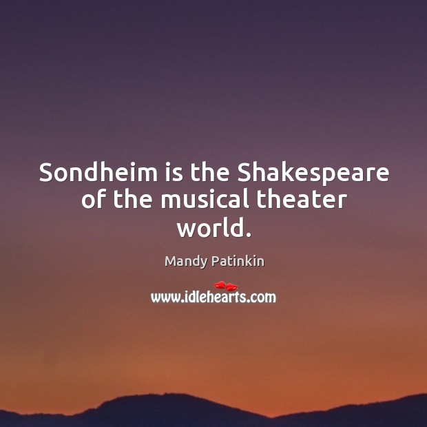 Sondheim is the shakespeare of the musical theater world. Mandy Patinkin Picture Quote