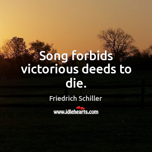 Song forbids victorious deeds to die. Friedrich Schiller Picture Quote
