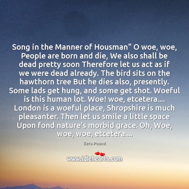 Song in the Manner of Housman” O woe, woe, People are born Ezra Pound Picture Quote