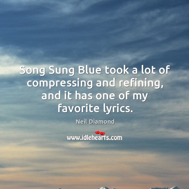 Song sung blue took a lot of compressing and refining, and it has one of my favorite lyrics. Neil Diamond Picture Quote