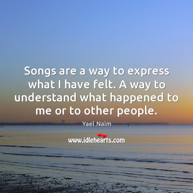 Songs are a way to express what I have felt. A way Yael Naim Picture Quote
