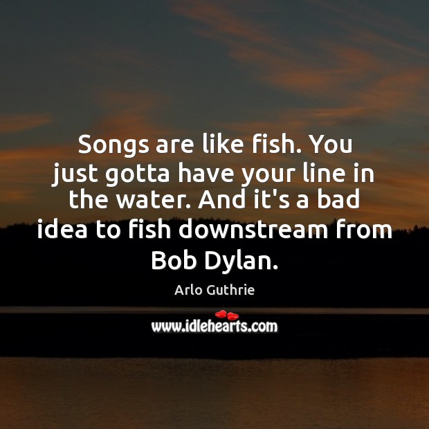 Songs are like fish. You just gotta have your line in the Image