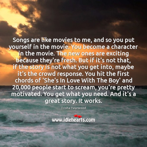Songs are like movies to me, and so you put yourself in Trisha Yearwood Picture Quote