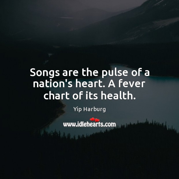 Songs are the pulse of a nation’s heart. A fever chart of its health. Yip Harburg Picture Quote