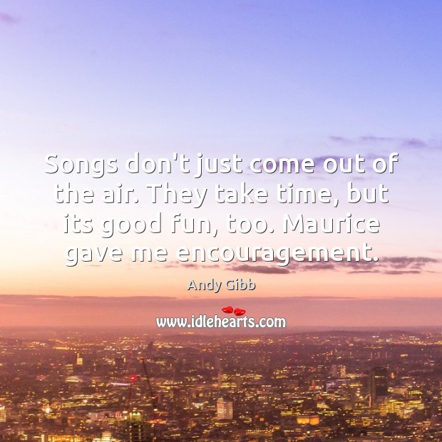 Songs don’t just come out of the air. They take time, but Andy Gibb Picture Quote