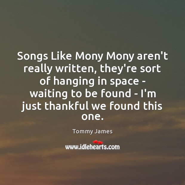 Songs Like Mony Mony aren’t really written, they’re sort of hanging in Image