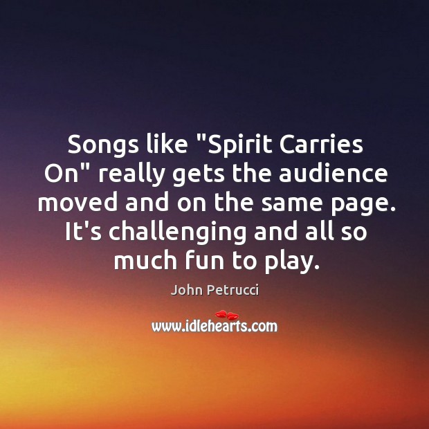 Songs like “Spirit Carries On” really gets the audience moved and on John Petrucci Picture Quote