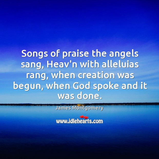 Songs of praise the angels sang, Heav’n with alleluias rang, when creation James Montgomery Picture Quote