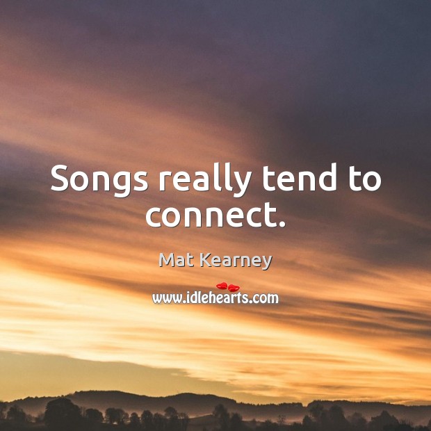 Songs really tend to connect. Mat Kearney Picture Quote