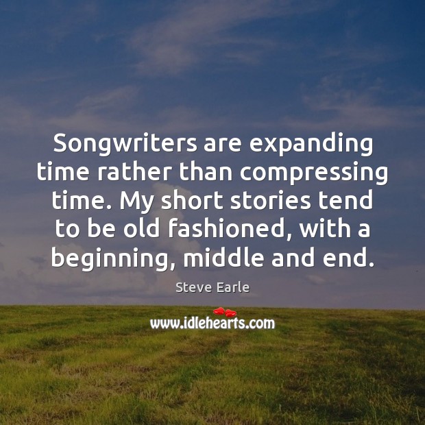 Songwriters are expanding time rather than compressing time. My short stories tend Steve Earle Picture Quote