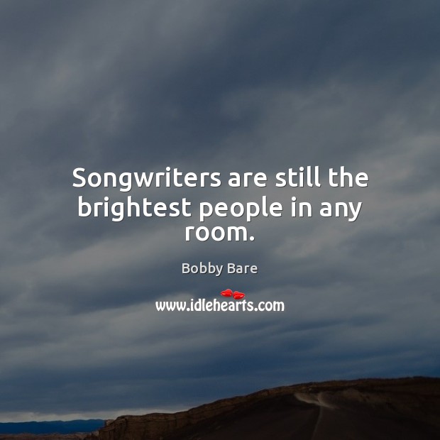 Songwriters are still the brightest people in any room. Bobby Bare Picture Quote