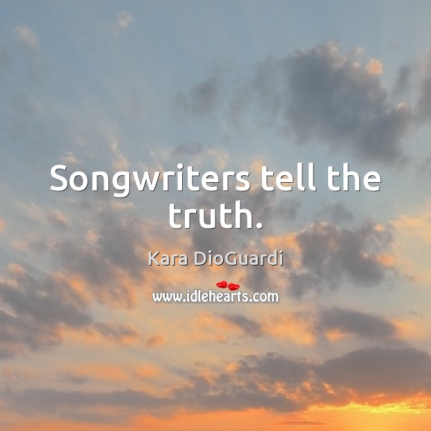 Songwriters tell the truth. Kara DioGuardi Picture Quote