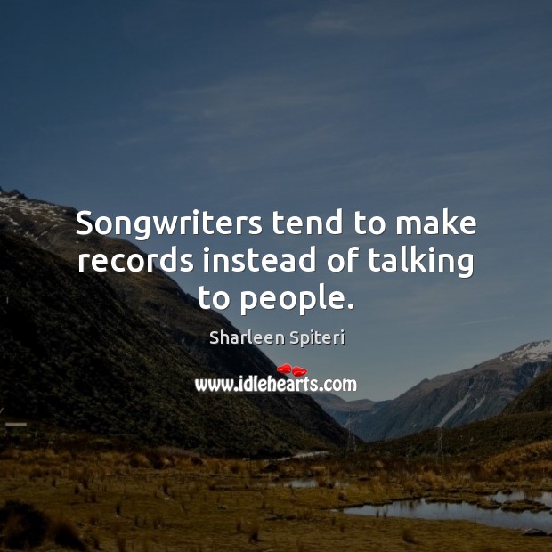Songwriters tend to make records instead of talking to people. Sharleen Spiteri Picture Quote