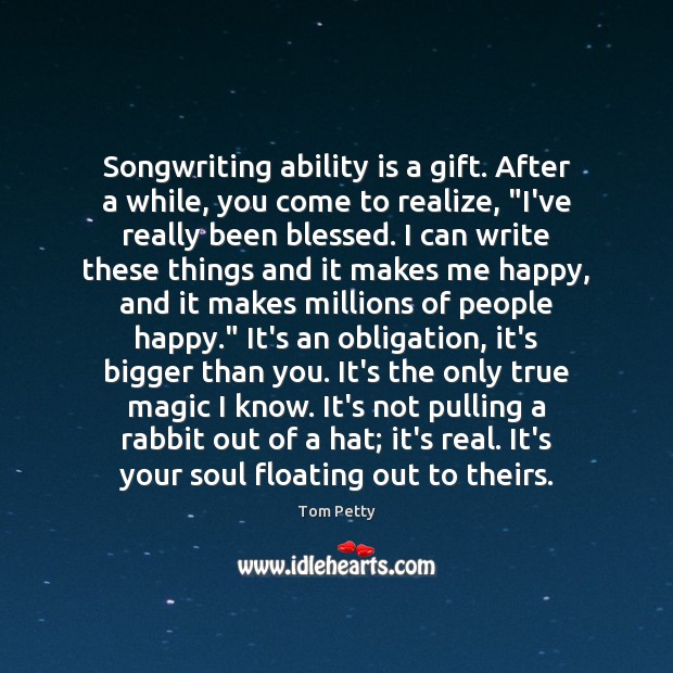 Songwriting ability is a gift. After a while, you come to realize, “ Tom Petty Picture Quote