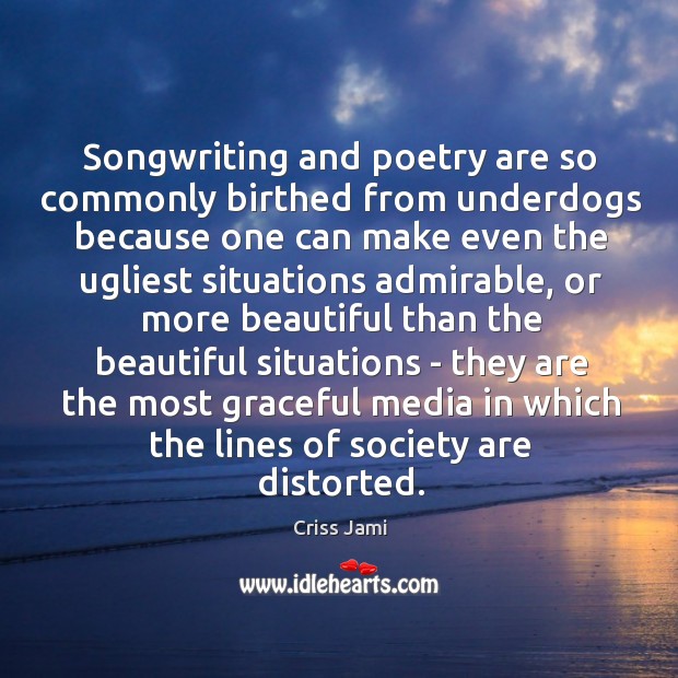 Songwriting and poetry are so commonly birthed from underdogs because one can Criss Jami Picture Quote