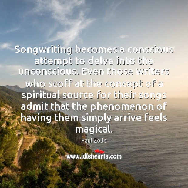 Songwriting becomes a conscious attempt to delve into the unconscious. Even those Paul Zollo Picture Quote