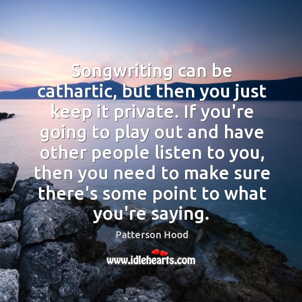 Songwriting can be cathartic, but then you just keep it private. If Patterson Hood Picture Quote