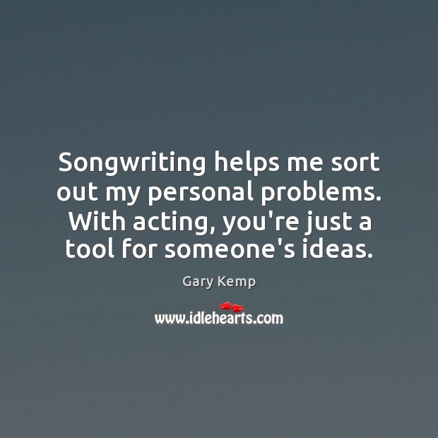 Songwriting helps me sort out my personal problems. With acting, you’re just Gary Kemp Picture Quote