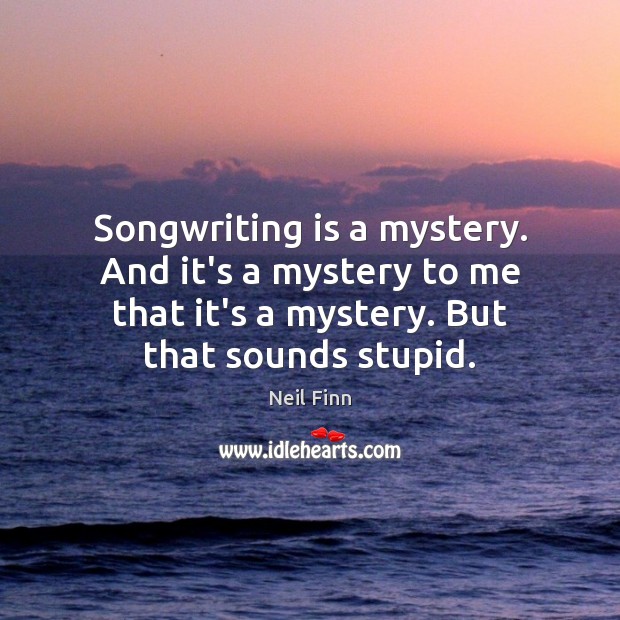 Songwriting is a mystery. And it’s a mystery to me that it’s Neil Finn Picture Quote