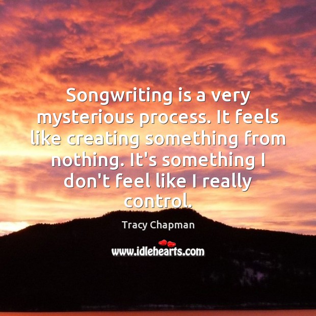 Songwriting is a very mysterious process. It feels like creating something from Tracy Chapman Picture Quote