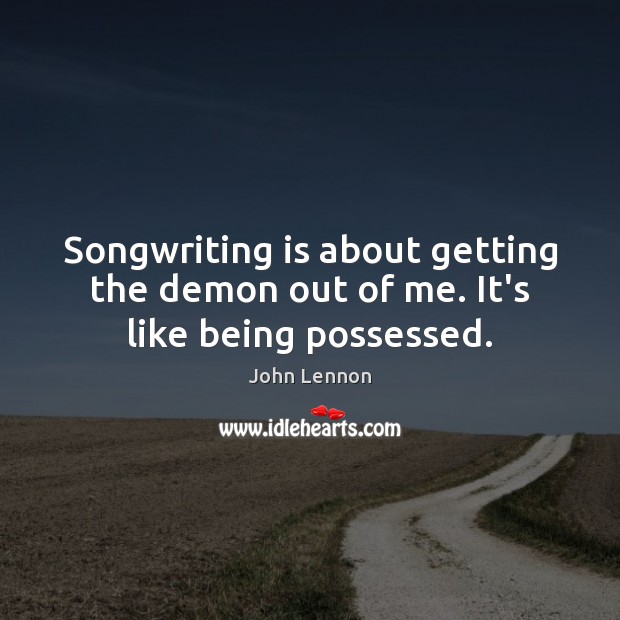 Songwriting is about getting the demon out of me. It’s like being possessed. John Lennon Picture Quote