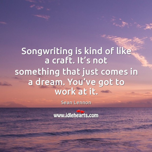 Songwriting is kind of like a craft. It’s not something that just comes in a dream. Sean Lennon Picture Quote