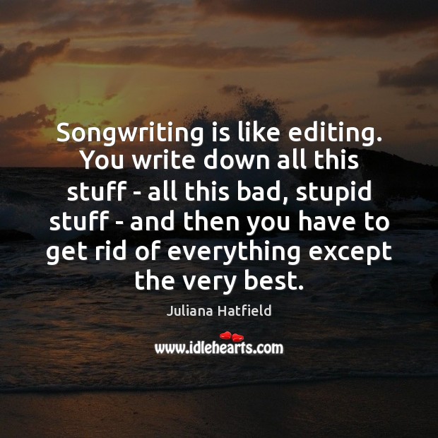 Songwriting is like editing. You write down all this stuff – all Juliana Hatfield Picture Quote