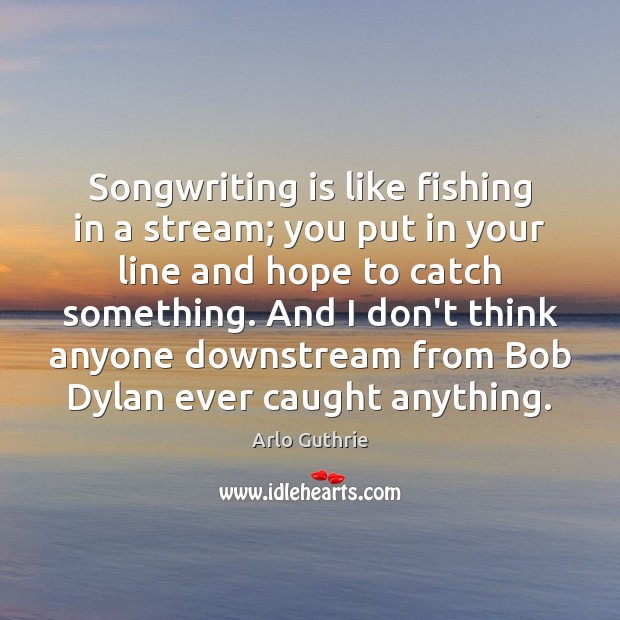 Songwriting is like fishing in a stream; you put in your line Image
