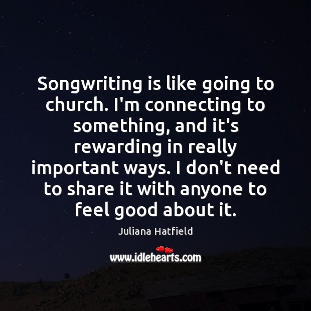 Songwriting is like going to church. I’m connecting to something, and it’s Juliana Hatfield Picture Quote