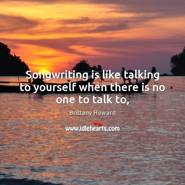 Songwriting is like talking to yourself when there is no one to talk to, Image