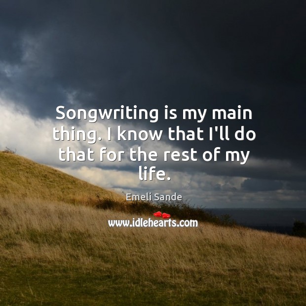 Songwriting is my main thing. I know that I’ll do that for the rest of my life. Image
