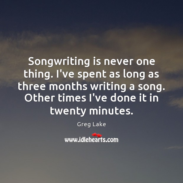 Songwriting is never one thing. I’ve spent as long as three months Greg Lake Picture Quote