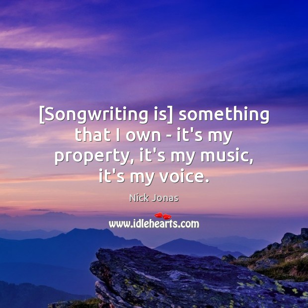 [Songwriting is] something that I own – it’s my property, it’s my music, it’s my voice. Nick Jonas Picture Quote