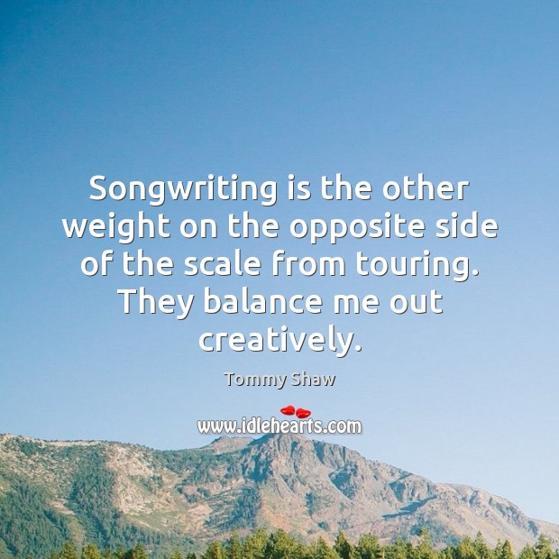 Songwriting is the other weight on the opposite side of the scale Tommy Shaw Picture Quote