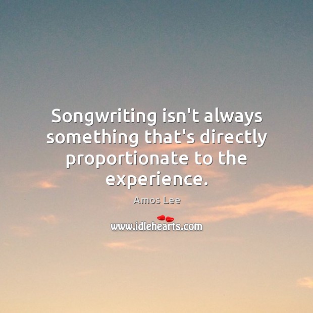 Songwriting isn’t always something that’s directly proportionate to the experience. Amos Lee Picture Quote