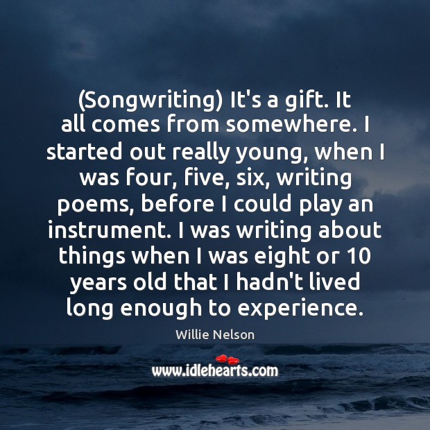(Songwriting) It’s a gift. It all comes from somewhere. I started out Willie Nelson Picture Quote
