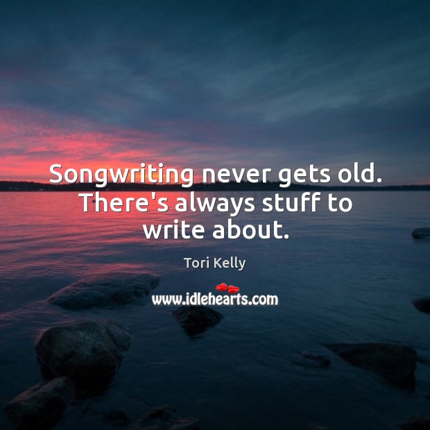 Songwriting never gets old. There’s always stuff to write about. Tori Kelly Picture Quote