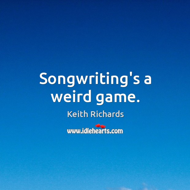 Songwriting’s a weird game. Keith Richards Picture Quote
