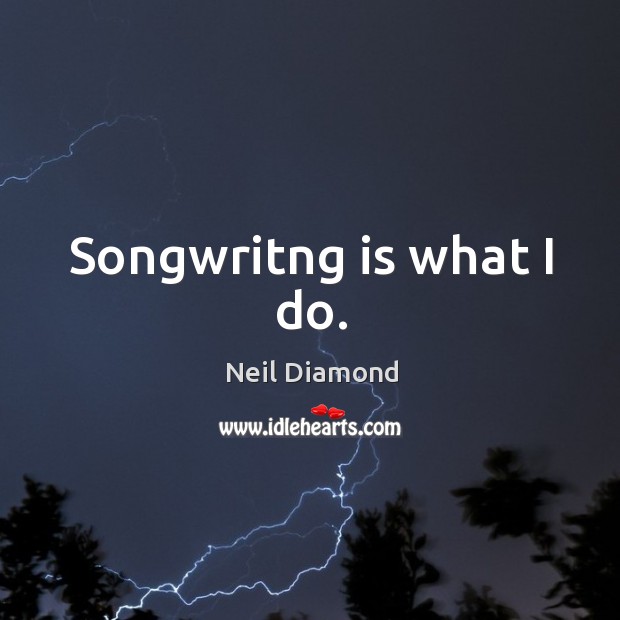 Songwritng is what I do. Neil Diamond Picture Quote