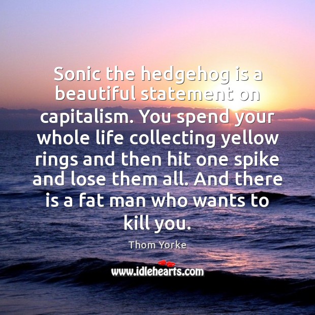 Sonic the hedgehog is a beautiful statement on capitalism. You spend your Thom Yorke Picture Quote