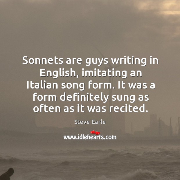 Sonnets are guys writing in english, imitating an italian song form. Steve Earle Picture Quote