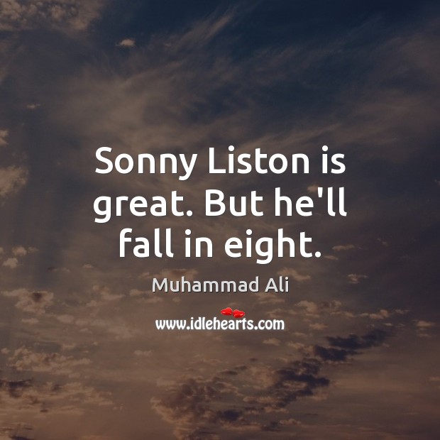 Sonny Liston is great. But he’ll fall in eight. Muhammad Ali Picture Quote