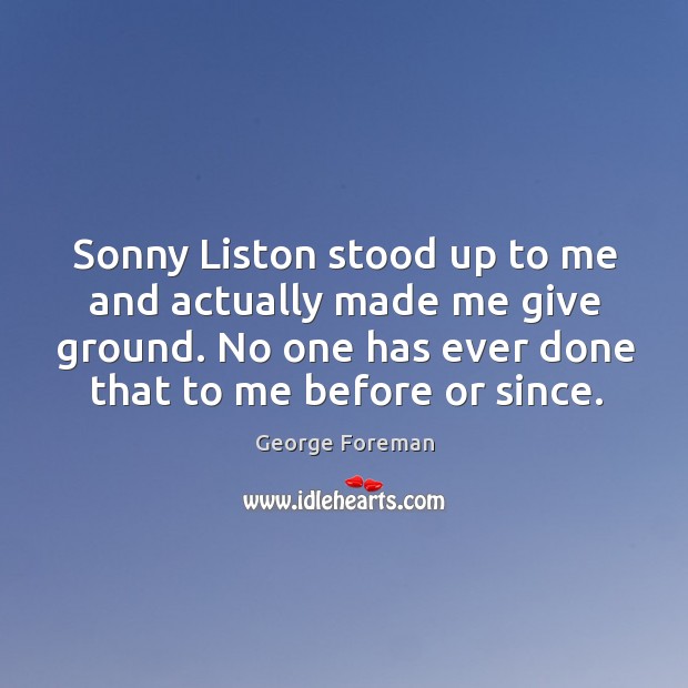 Sonny Liston stood up to me and actually made me give ground. George Foreman Picture Quote