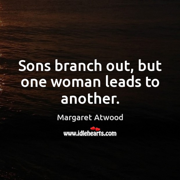 Sons branch out, but one woman leads to another. Margaret Atwood Picture Quote