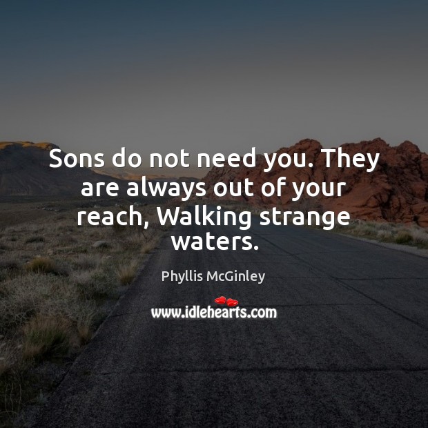 Sons do not need you. They are always out of your reach, Walking strange waters. Phyllis McGinley Picture Quote